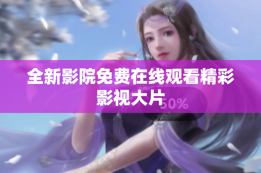 全新影院免费在线观看精彩影视大片