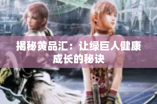揭秘黄品汇：让绿巨人健康成长的秘诀