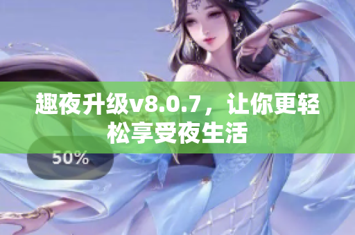 趣夜升级v8.0.7，让你更轻松享受夜生活