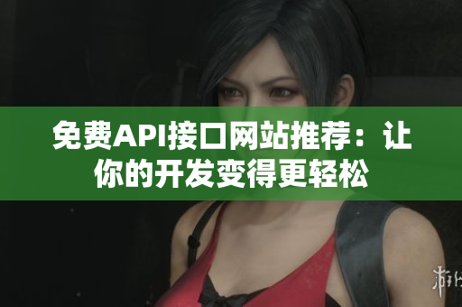 免费API接口网站推荐：让你的开发变得更轻松