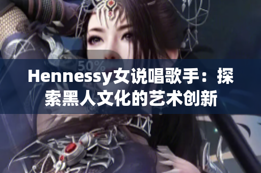 Hennessy女说唱歌手：探索黑人文化的艺术创新