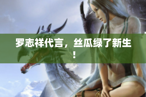 罗志祥代言，丝瓜绿了新生！