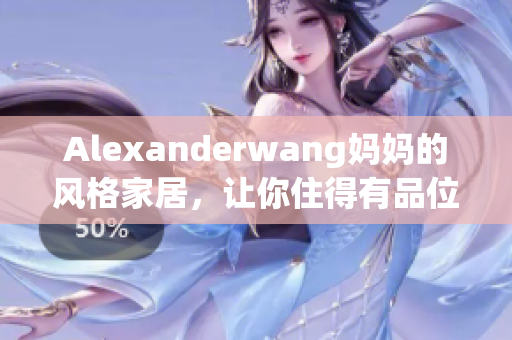 Alexanderwang妈妈的风格家居，让你住得有品位
