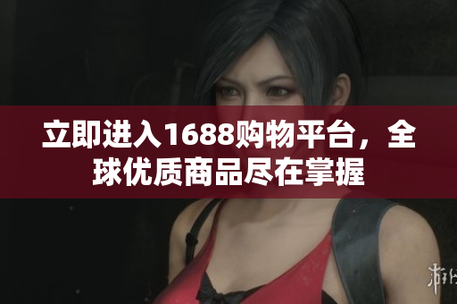 立即进入1688购物平台，全球优质商品尽在掌握