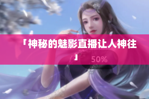 「神秘的魅影直播让人神往」