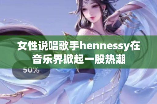 女性说唱歌手hennessy在音乐界掀起一股热潮