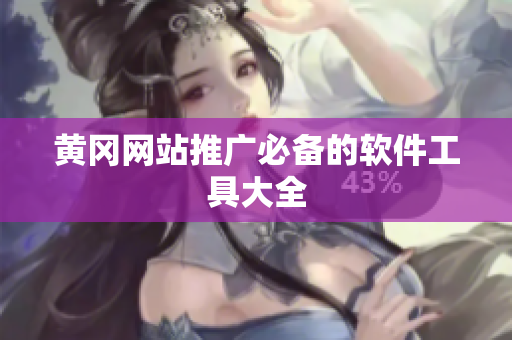黄冈网站推广必备的软件工具大全