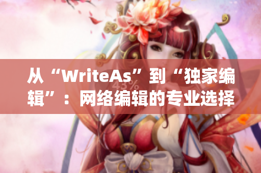 从“WriteAs”到“独家编辑”：网络编辑的专业选择)