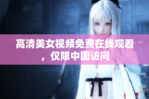 高清美女视频免费在线观看，仅限中国访问