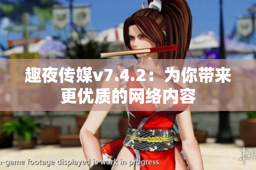 趣夜传媒v7.4.2：为你带来更优质的网络内容