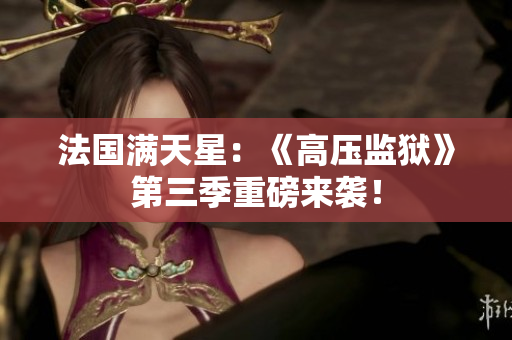 法国满天星：《高压监狱》第三季重磅来袭！