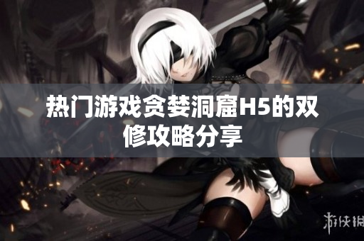 热门游戏贪婪洞窟H5的双修攻略分享