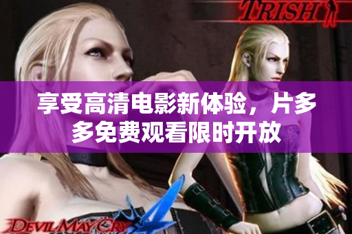 享受高清电影新体验，片多多免费观看限时开放