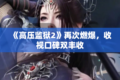 《高压监狱2》再次燃爆，收视口碑双丰收