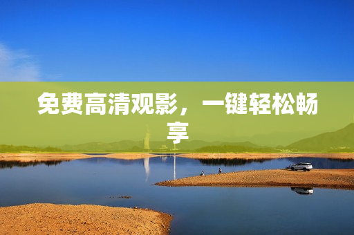 免费高清观影，一键轻松畅享