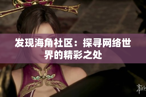 发现海角社区：探寻网络世界的精彩之处