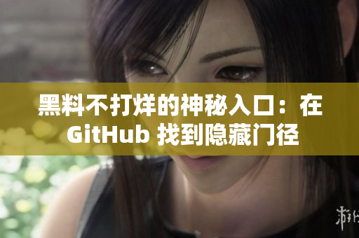 黑料不打烊的神秘入口：在 GitHub 找到隐藏门径