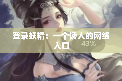 登录妖精：一个诱人的网络入口