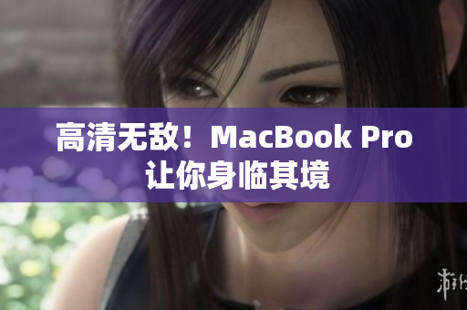 高清无敌！MacBook Pro 让你身临其境