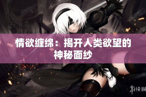情欲缠绵：揭开人类欲望的神秘面纱
