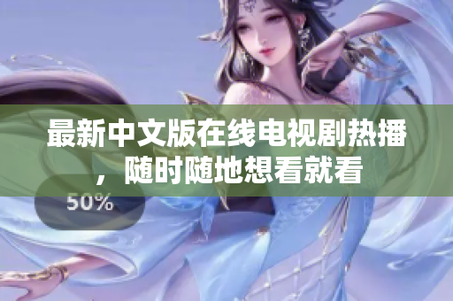 最新中文版在线电视剧热播，随时随地想看就看