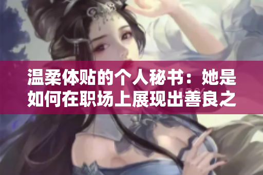 温柔体贴的个人秘书：她是如何在职场上展现出善良之心的
