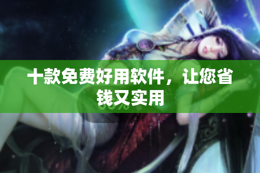 十款免费好用软件，让您省钱又实用