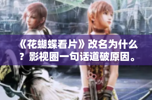 《花蝴蝶看片》改名为什么？影视圈一句话道破原因。