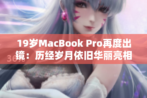 19岁MacBook Pro再度出镜：历经岁月依旧华丽亮相