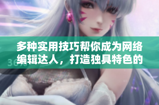 多种实用技巧帮你成为网络编辑达人，打造独具特色的编写风格