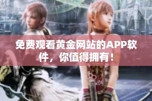 免费观看黄金网站的APP软件，你值得拥有！