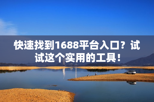 快速找到1688平台入口？试试这个实用的工具！