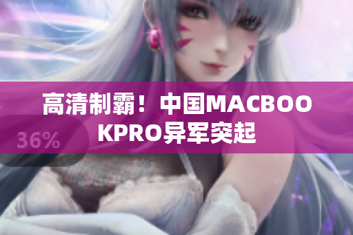 高清制霸！中国MACBOOKPRO异军突起