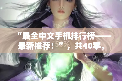 “最全中文手机排行榜——最新推荐！”，共40字。