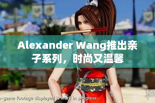 Alexander Wang推出亲子系列，时尚又温馨