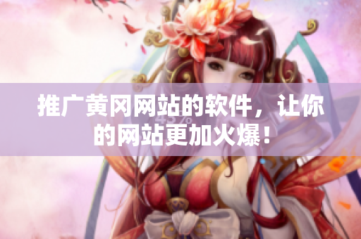 推广黄冈网站的软件，让你的网站更加火爆！