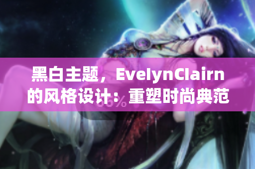 黑白主题，EveIynCIairn的风格设计：重塑时尚典范