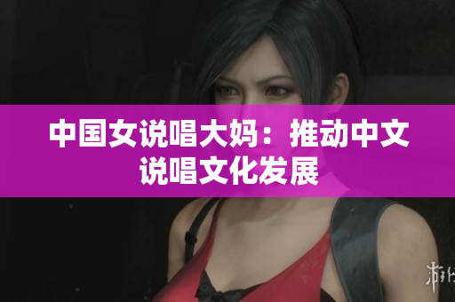 中国女说唱大妈：推动中文说唱文化发展