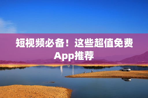 短视频必备！这些超值免费App推荐