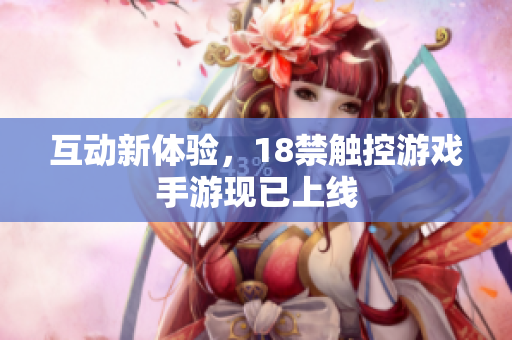 互动新体验，18禁触控游戏手游现已上线