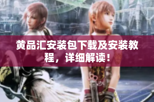黄品汇安装包下载及安装教程，详细解读！