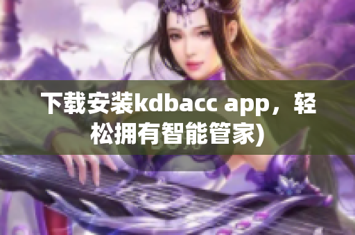下载安装kdbacc app，轻松拥有智能管家)