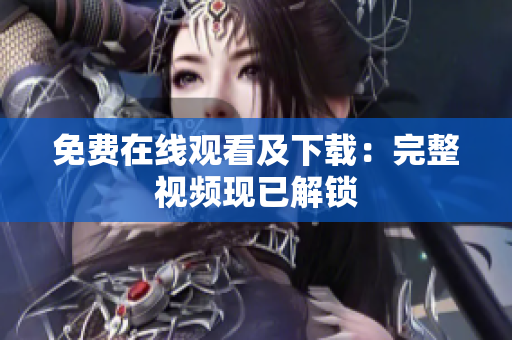 免费在线观看及下载：完整视频现已解锁