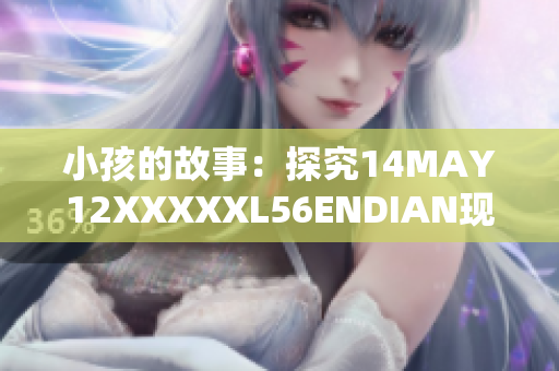 小孩的故事：探究14MAY12XXXXXL56ENDIAN现象