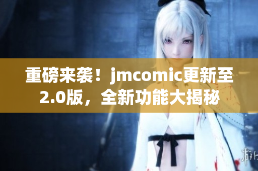 重磅来袭！jmcomic更新至2.0版，全新功能大揭秘