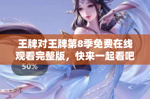 王牌对王牌第8季免费在线观看完整版，快来一起看吧！