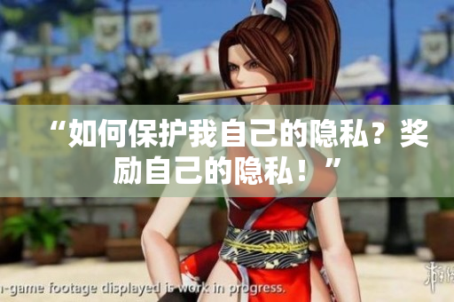 “如何保护我自己的隐私？奖励自己的隐私！”