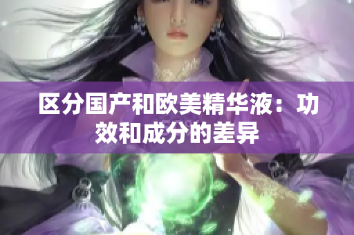 区分国产和欧美精华液：功效和成分的差异
