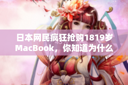 日本网民疯狂抢购1819岁MacBook，你知道为什么吗？