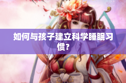 如何与孩子建立科学睡眠习惯？
